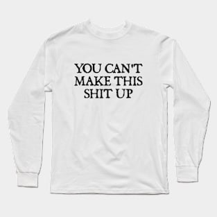 You Can't Make This Shit Up. Long Sleeve T-Shirt